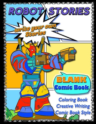 ROBOT STORIES - Write Your Own Stories- BLANK COMIC Coloring BOOK Robot Coloring and Creative Writing Book with Story Prompt Images-For Kids and Teens