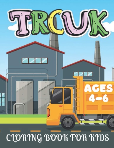 Truck Coloring Book for Kids Ages 4-6 Kids Coloring Book with Monster Trucks, Dump Trucks and More. For Toddlers, Preschoolers