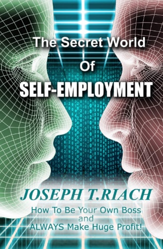 The Secret World of Self-Employment How To Be Your Own Boss And ALWAYS Make Huge Profit!