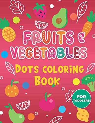 Fruits & Vegetables Dots Coloring Book For Toddlers. A Fun & Easy Guided BIG Dot Markers Activity Book. Filled with Colorful Fruits and Vegetables. Do a Dot Page a Day 30 Pages Big Dots Coloring Book
