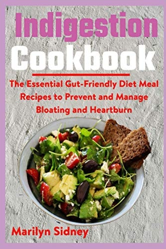Indigestion Cookbook The Essential Gut-Friendly Diet Meal Recipes to Prevent and Manage Bloating and Heartburn