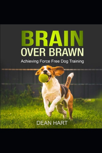 Brain Over Brawn Achieving Force Free Dog Training