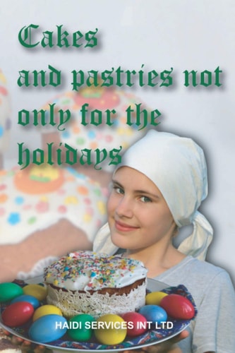 Cakes and Pastries Not Only for the Holidays 180 Cake Recipes. For the Easter Table and Other Occasions. A Collection of Easy-to-prepare and Proven Recipes.