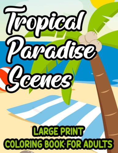 Tropical Paradise Scenes Large Print Coloring Book For Adults Island Life Illustrations And Designs To Color, Easy And Large Print Vacation Coloring Sheets