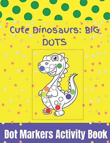 Dot Markers Activity Book Cute Dinosaurs: - Do A Dot Page a Day - Dot Coloring Books For Toddlers - Art Creative Kids Activity Book