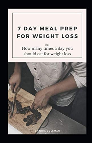 7 Day Meal Prep for Weight Loss How Many Times a Day You Should Eat for Weight Loss