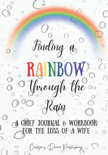 Finding a Rainbow Through the Rain A Grief Journal & Workbook For the Loss Of A Wife