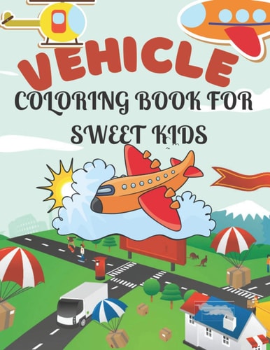 Vehicle Coloring Book for Sweet Kids A Amazing Vehicle Coloring Book for Sweet Kids who Loves Vehicle
