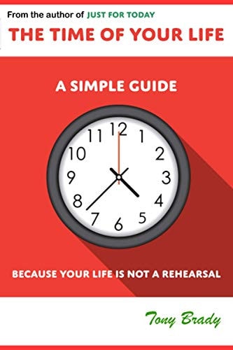 The Time of Your Life A Simple Guide - Because Your Life Is Not a Rehearsal