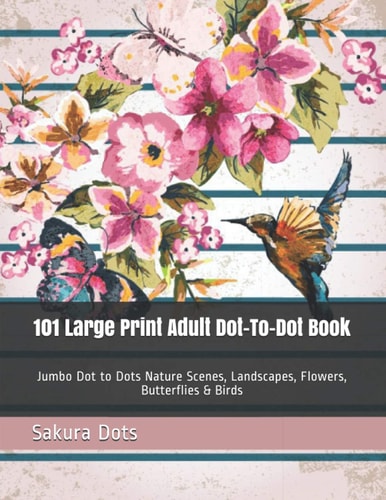 101 Large Print Adult Dot-To-Dot Book Jumbo Dot to Dots Nature Scenes, Landscapes, Flowers, Butterflies & Birds