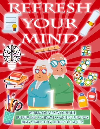 Refresh Your Mind | Workbook for Senior People, 100 Exercises to Improve Cognitive Function, Brain Stimulation Therapy for Adults Alzheimer Parkinson Dementia Are Diseases That Require Constant Mental Gymnastics and Therapy to Paralyze Their Progress