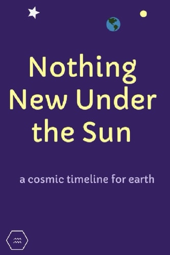 Nothing New Under the Sun A Cosmic Timeline for Earth