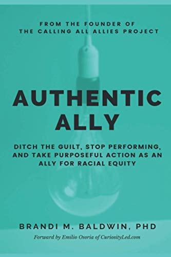 Authentic Ally Ditch the Guilt, Stop Performing, and Take Purposeful Action as an Ally for Racial Equity