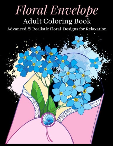 Floral Envelope Adult Coloring Book Advanced & Realistic Floral Designs for Relaxation: A Coloring Book for Grownups - Mindfulness Coloring Book for Stress Relief - Perfect Gift for Any Special Occasion Or Anytime.