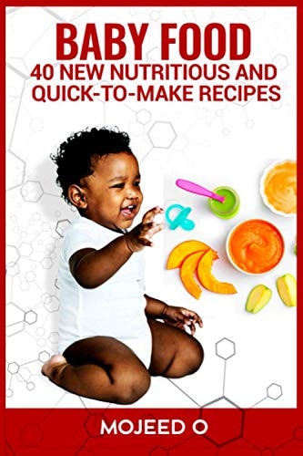 Baby Food 40 NEW, NUTRITIOUS, AND QUICK-TO-MAKE RECIPES FOR YOUR BABY- Learn the Secret to Babies' Healthy Living Via Healthy Eating