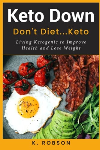 Keto Down Don't Diet...Keto: Living Ketogenic to Improve Health and Lose Weight