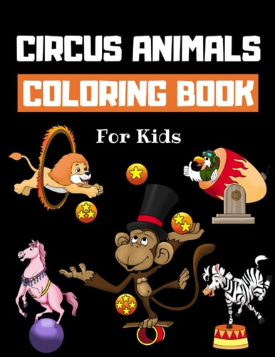 Circus Animals Coloring Book For Kids Family Circus Colouring Book for Children 30 Pages of Cute Animals Performing Tricks & Entertaining Kids & Parents to Color Fun Circus Gifts for Boys & Girls