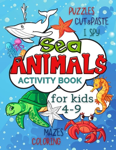 Sea Animals Activity Book for Kids 4-9 Workbook Full of Coloring and Other Activities Such As Mazes, Cut and Paste, Puzzles and I Spy for Fun, Stress Relief and Improving Motor Skills