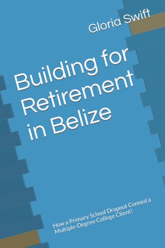 Building for Retirement in Belize How a Primary School Dropout Conned a Multiple-Degree College Client!
