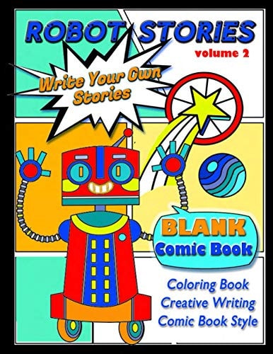 Robot Stories Write Your Own Stories- BLANK COMIC Coloring BOOK: VOL 2: Write Your Own Robot Adventure with 50 Unique Templates, For Kids and Teens