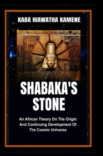 Shabaka's Stone An African Theory on the Origin and Continuing Development of the Cosmic Universe