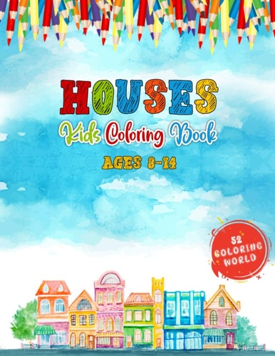 Houses Kids Coloring Book Ages 8-14 52 Cute Kids Friendly House Illustrations for Fun & Learning, Home Coloring Book for Kids and Teens