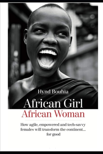 African Girl, Africa Woman How Agile, Empowered and Tech-savvy Females Will Transform the Continent..for Good