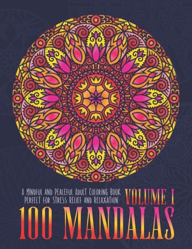 100 Mandalas A Mindful and Peaceful Adult Coloring Book, Perfect for Stress Relief and Relaxation