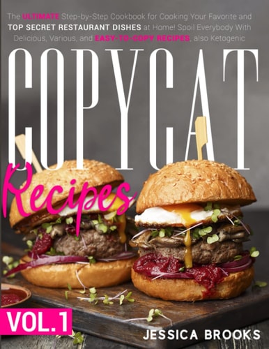 Copycat Recipes VOL. I - The Complete Guide to Famous Restaurant Dishes That You Can Easily Replicate At Home To Impress Anyone! Including Olive Garden, McDonald's, Starbucks And Many More