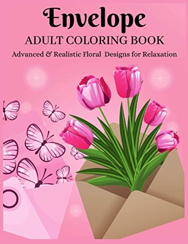 Envelope Adult Coloring Book - Advanced & Realistic Floral Designs for Relaxation A Coloring Book for Grownups - Helpful for Anxiety & Stress-Relief, Relaxation, and Creativity - Perfect Gift for Any Special Occasion Or Anytime.