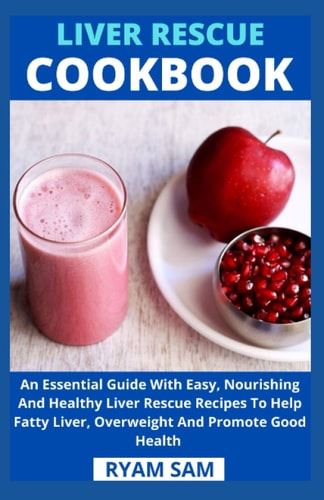 Liver Rescue Cookbook An Essential Guide With Easy, Nourishing And Healthy Liver Rescue Recipe To Help Fatty Liver, Overweight And Promote Good Health