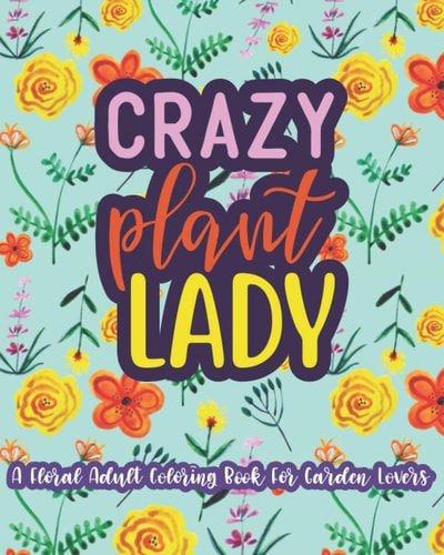 Crazy Plant Lady A Floral Adult Coloring Book For Garden Lovers: 35 Unique One Sided Designs With Large Print Gardening Quotes