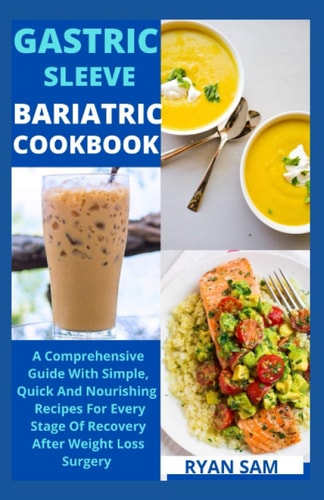 Gastric Sleeve Bariatric Cookbook The Comprehensive Guide With Simple, Quick And Nourishing Recipes For Every Stage Of Recovery After Weight Loss Surgery