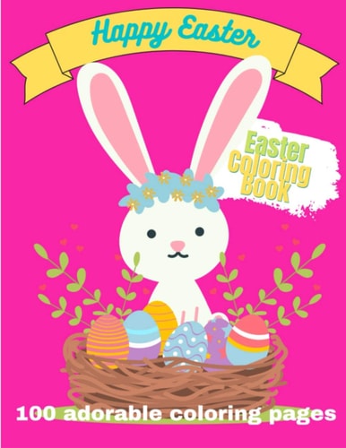 Happy Easter. Easter Coloring Book. 100 Adorable Coloring Pages Super Cute Images, Perfect for Girls