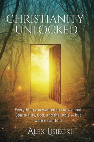 Christianity Unlocked Everything You Want to Know about Spirituality, God, and the Bible - But Were Never Told