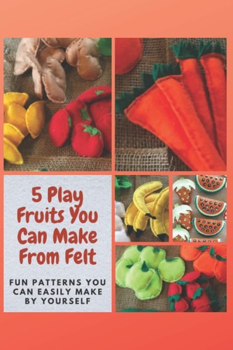 5 Play Fruits You Can Make From Felt Fun Patterns You Can Easily Make by Yourself