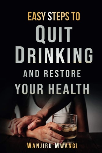 Easy Steps to Quit Drinking and Restore Your Health How to Reclaim Your Life and Health