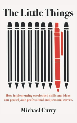 The Little Things How Implementing Overlooked Skills and Ideas Can Propel Your Personal and Professional Career