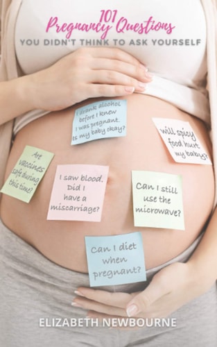 101 Pregnancy Questions You Didn't Think To Ask Yourself A Q&A for Every Pregnant and Expecting Mom to Ensure a Safe Birth and Healthy Newborn Baby