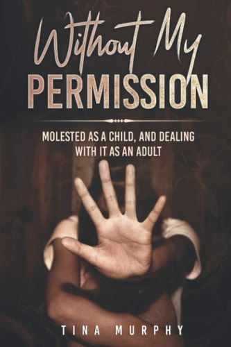 Without My Permission Molested as a Child, and Dealing with it as an Adult