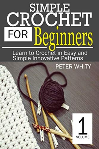 Simple Crochet for Beginners Learn to Crochet in Easy and Simple Innovating Patterns. (1 Volume)
