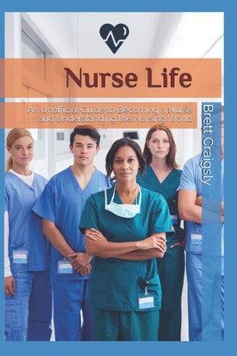 Nurse Life An Unofficial Guide to Becoming a Nurse and Understanding the Nursing World