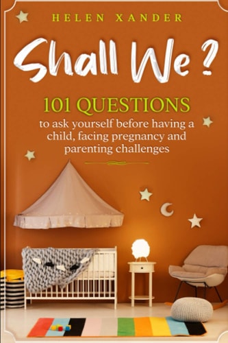 Shall We ? 101 Questions to Ask Yourself Before Having a Child, Facing Pregnancy and Parenting Challenges