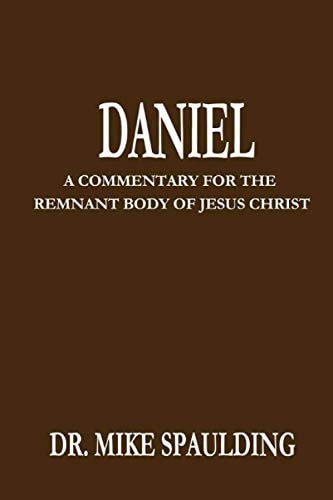 Daniel: A Commentary For The Remnant Body of Jesus Christ