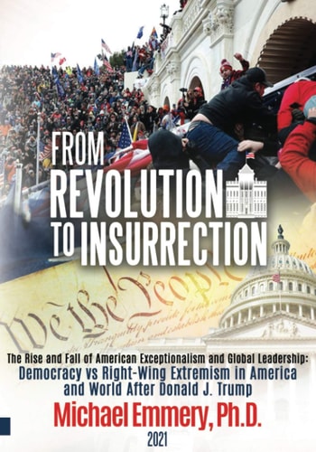 From Revolution to Insurrection The Rise and the Fall of American Exceptionalism and Global Leadership: Democracy Vs Right-Wing Extremism in America and World After Donald J. Trump