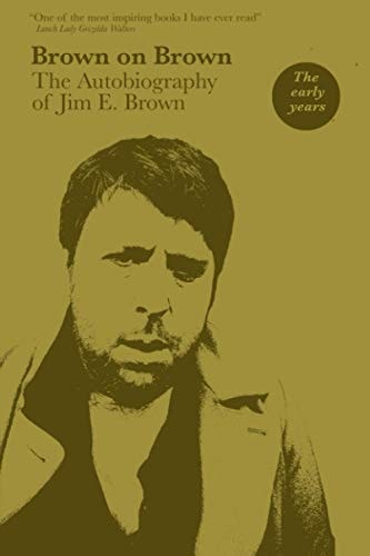 Brown on Brown The Autobiography of Jim E. Brown, Vol 1: The Early Years