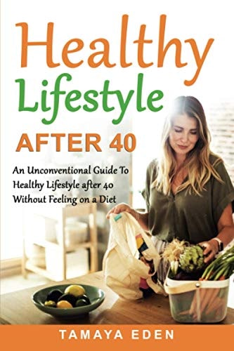 Healthy Lifestyle After 40 An Unconventional Guide To Healthy Lifestyle After 40 Without Feeling on a Diet