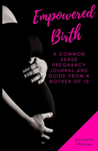 Empowered Birth A Common Sense Pregnancy Journal and Guide from a Mother of 10