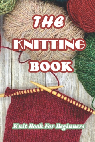 The Knitting Book Knit Book For Beginners: Easy Knitting Tutorials Anyone Can Follow