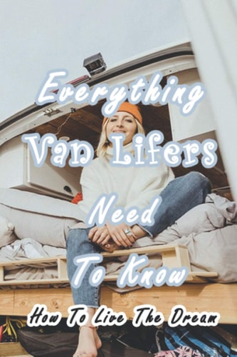 Everything Van Lifers Need To Know How To Live The Dream: Things Every Van Lifer Needs to Know
